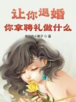 让你退婚，你拿聘礼做什么