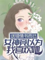 送错情书而已，女神竟以为我喜欢她？